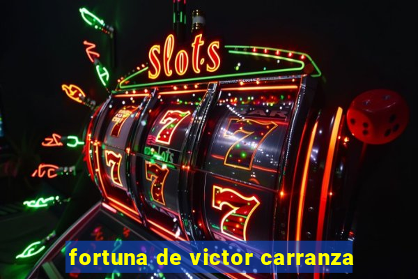 fortuna de victor carranza
